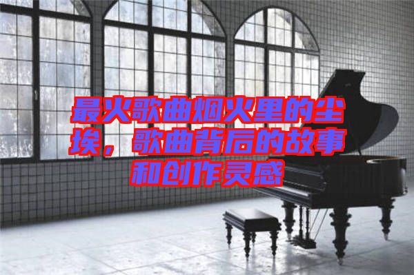 最火歌曲煙火里的塵埃，歌曲背后的故事和創(chuàng)作靈感