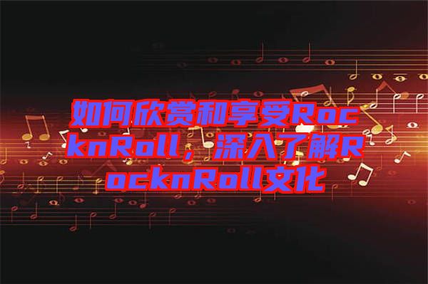 如何欣賞和享受RocknRoll，深入了解RocknRoll文化