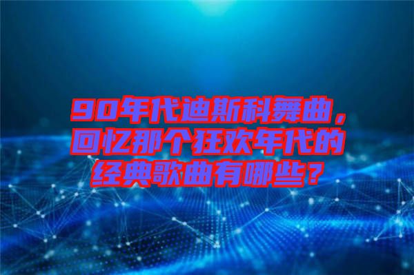 90年代迪斯科舞曲，回憶那個(gè)狂歡年代的經(jīng)典歌曲有哪些？