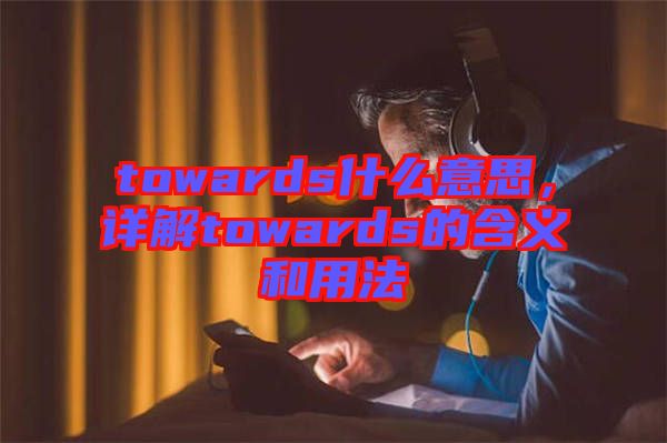 towards什么意思，詳解towards的含義和用法