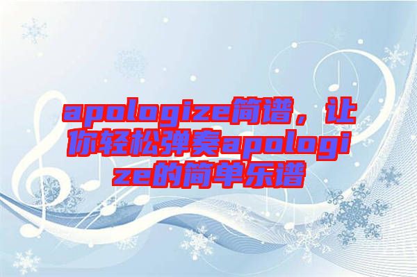 apologize簡(jiǎn)譜，讓你輕松彈奏apologize的簡(jiǎn)單樂(lè)譜