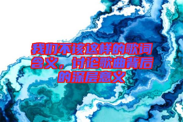 我們不該這樣的歌詞含義，討論歌曲背后的深層意義