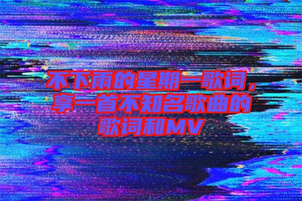 不下雨的星期一歌詞，享一首不知名歌曲的歌詞和MV