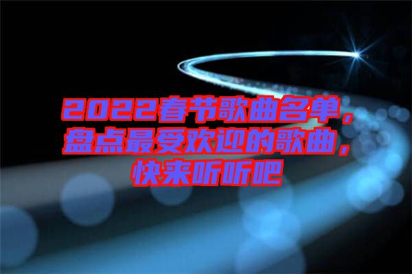 2022春節(jié)歌曲名單，盤點(diǎn)最受歡迎的歌曲，快來(lái)聽聽吧