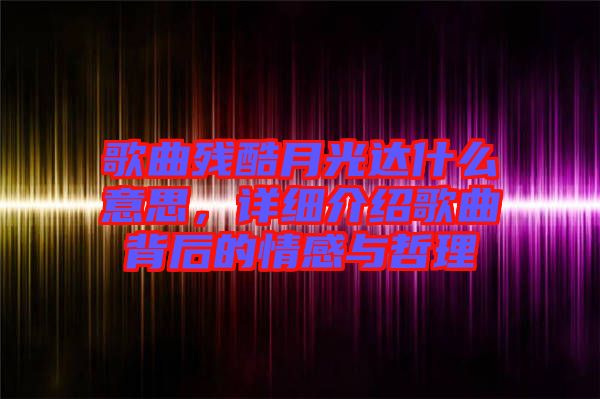 歌曲殘酷月光達什么意思，詳細介紹歌曲背后的情感與哲理