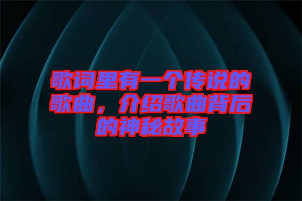 歌詞里有一個傳說的歌曲，介紹歌曲背后的神秘故事