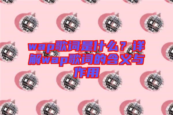 wap歌詞是什么？詳解wap歌詞的含義與作用