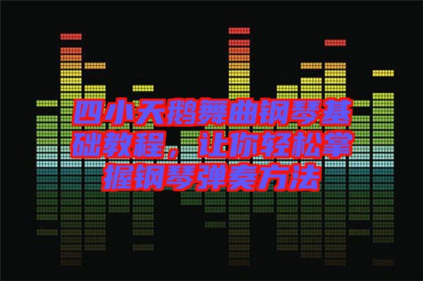 四小天鵝舞曲鋼琴基礎(chǔ)教程，讓你輕松掌握鋼琴?gòu)椬喾椒? width=