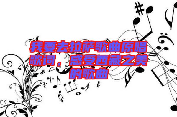 我要去拉薩歌曲原唱歌詞，感受西藏之美的歌曲