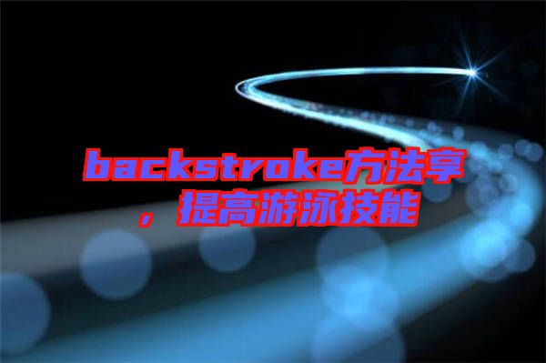 backstroke方法享，提高游泳技能