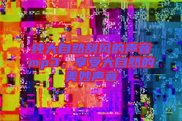 純大自然刮風的聲音mp3，享受大自然的美妙聲音