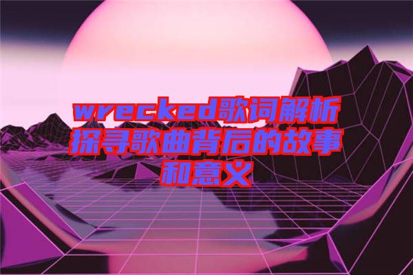 wrecked歌詞解析探尋歌曲背后的故事和意義