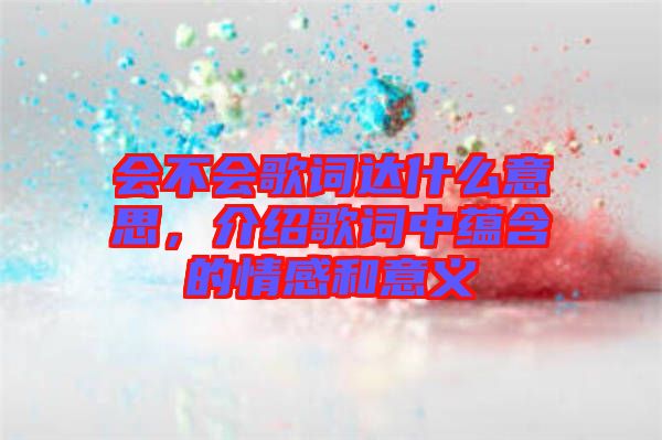 會不會歌詞達(dá)什么意思，介紹歌詞中蘊(yùn)含的情感和意義