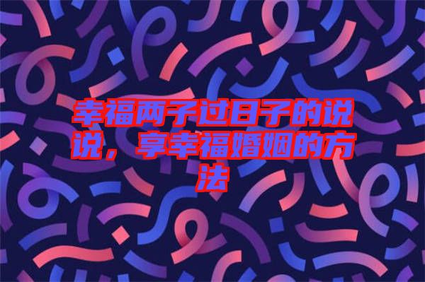 幸福兩子過日子的說說，享幸?；橐龅姆椒? width=