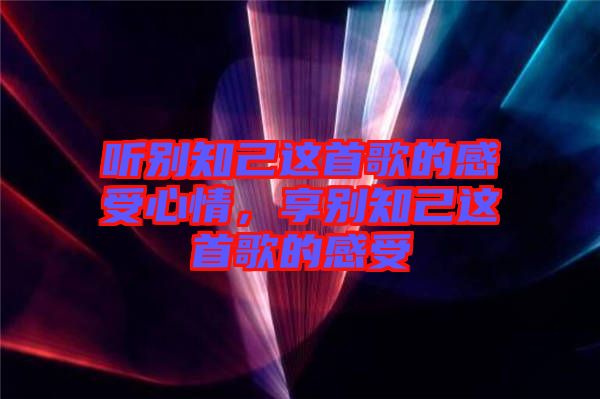 聽別知己這首歌的感受心情，享別知己這首歌的感受