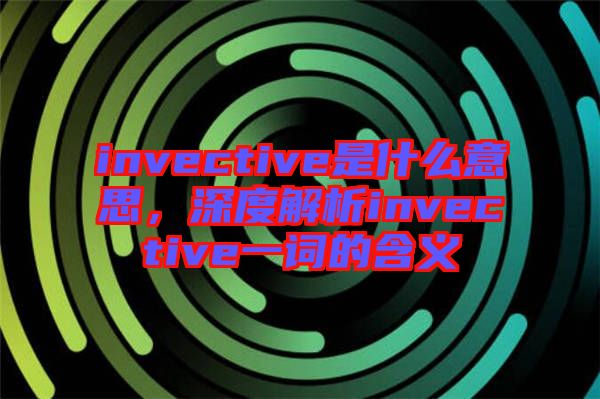 invective是什么意思，深度解析invective一詞的含義