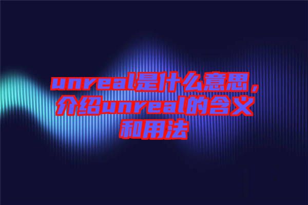 unreal是什么意思，介紹unreal的含義和用法