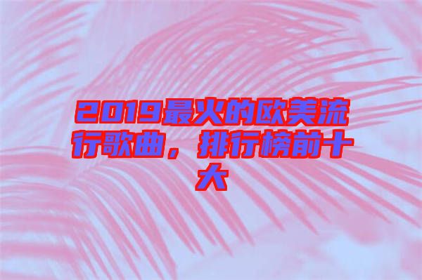 2019最火的歐美流行歌曲，排行榜前十大