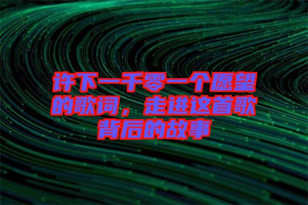 許下一千零一個愿望的歌詞，走進這首歌背后的故事