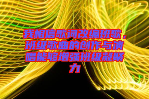 我相信歌詞改編班歌，班級歌曲的創(chuàng)作與演唱能夠增強班級凝聚力