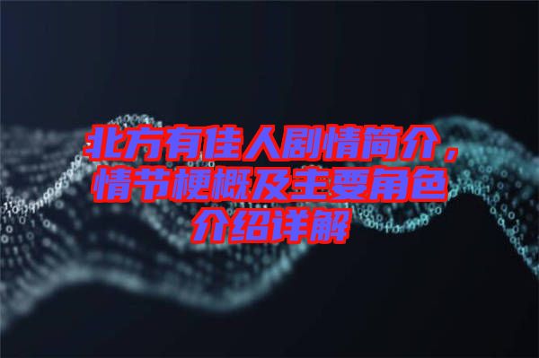 北方有佳人劇情簡介，情節(jié)梗概及主要角色介紹詳解