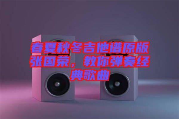 春夏秋冬吉他譜原版張國榮，教你彈奏經典歌曲