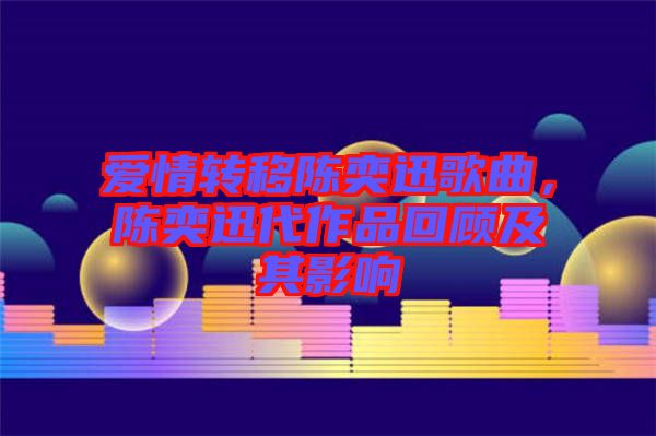 愛情轉(zhuǎn)移陳奕迅歌曲，陳奕迅代作品回顧及其影響