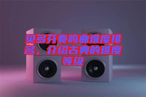 貝多芬奏鳴曲難度排名，介紹古典的難度等級(jí)