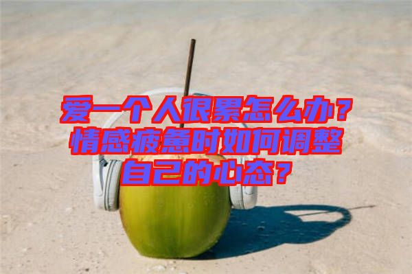 愛一個人很累怎么辦？情感疲憊時如何調(diào)整自己的心態(tài)？