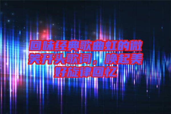 回味經(jīng)典歌曲虹的微笑開頭歌詞，喚起美好旋律回憶