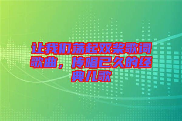 讓我們蕩起雙槳歌詞歌曲，傳唱已久的經(jīng)典兒歌