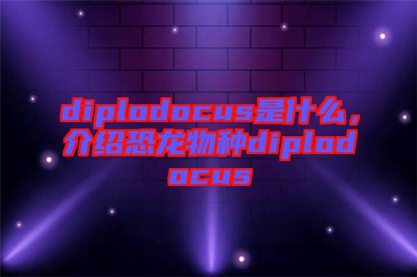 diplodocus是什么，介紹恐龍物種diplodocus