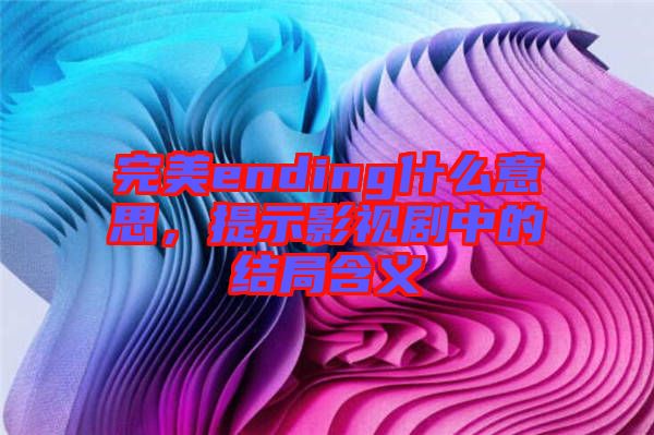 完美ending什么意思，提示影視劇中的結(jié)局含義