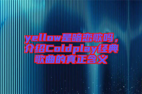 yellow是暗戀歌嗎，介紹Coldplay經(jīng)典歌曲的真正含義