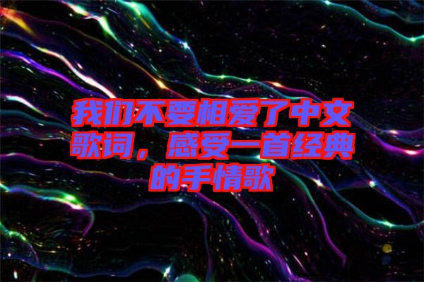 我們不要相愛了中文歌詞，感受一首經(jīng)典的手情歌