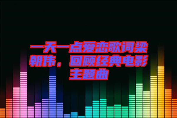 一天一點(diǎn)愛戀歌詞梁朝偉，回顧經(jīng)典電影主題曲