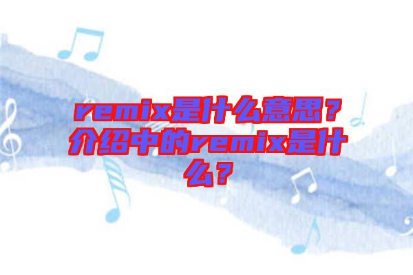 remix是什么意思？介紹中的remix是什么？