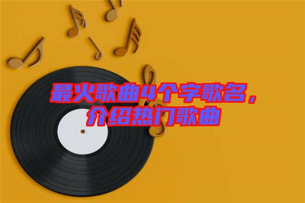 最火歌曲4個(gè)字歌名，介紹熱門歌曲