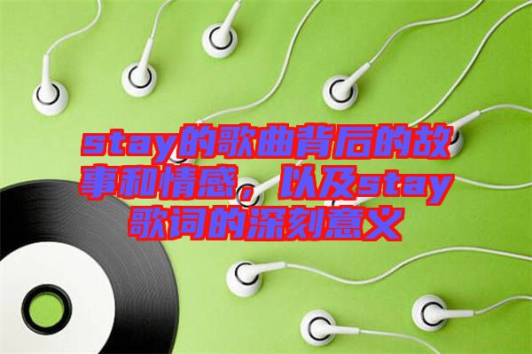 stay的歌曲背后的故事和情感，以及stay歌詞的深刻意義