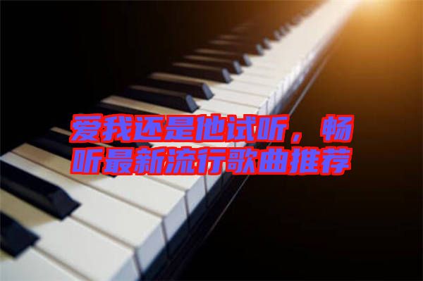 愛我還是他試聽，暢聽最新流行歌曲推薦