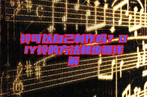 鈴可以自己制作嗎？DIY鈴的方法和步驟詳解