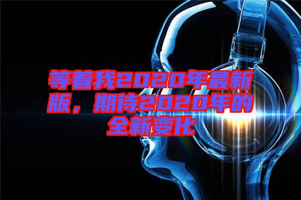 等著我2020年最新版，期待2020年的全新變化