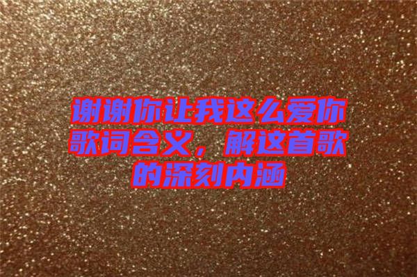 謝謝你讓我這么愛你歌詞含義，解這首歌的深刻內(nèi)涵