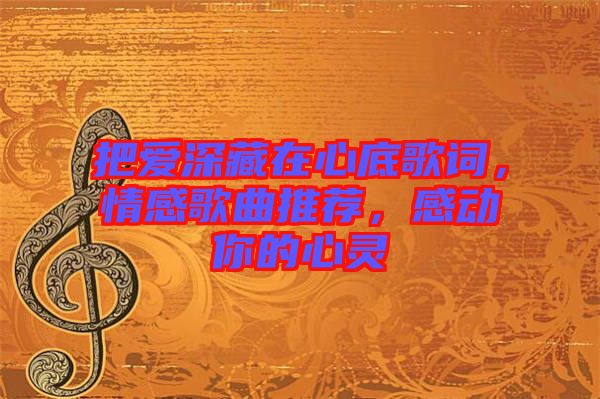 把愛深藏在心底歌詞，情感歌曲推薦，感動(dòng)你的心靈