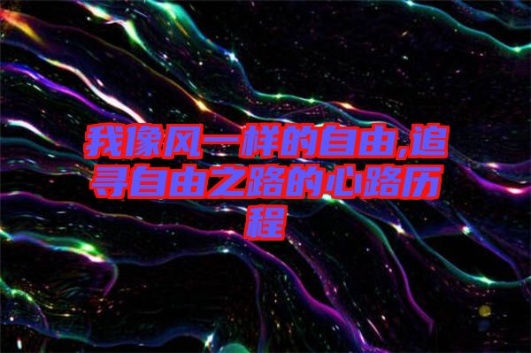 我像風(fēng)一樣的自由,追尋自由之路的心路歷程