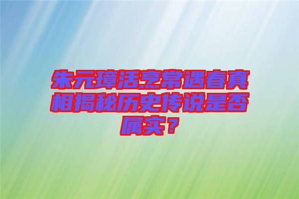 朱元璋活烹常遇春真相揭秘歷史傳說是否屬實(shí)？