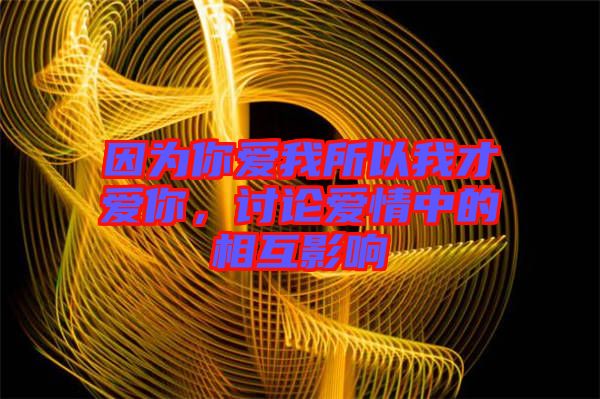 因?yàn)槟銗畚宜晕也艕勰?，討論愛情中的相互影? width=