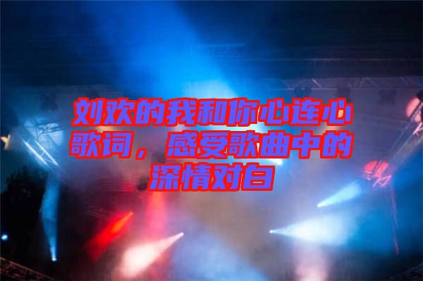 劉歡的我和你心連心歌詞，感受歌曲中的深情對(duì)白