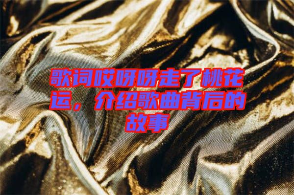 歌詞哎呀呀走了桃花運(yùn)，介紹歌曲背后的故事