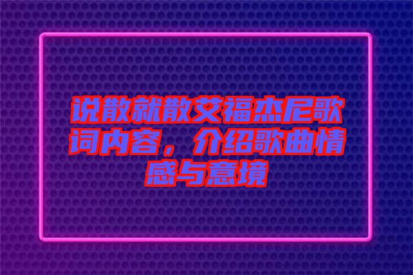 說散就散艾福杰尼歌詞內(nèi)容，介紹歌曲情感與意境